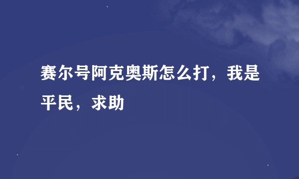 赛尔号阿克奥斯怎么打，我是平民，求助