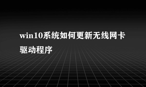 win10系统如何更新无线网卡驱动程序