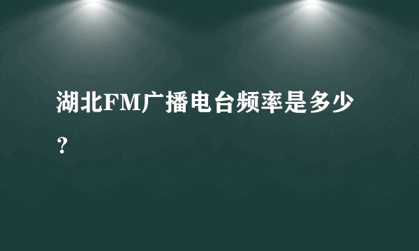 湖北FM广播电台频率是多少？