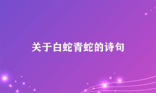 关于白蛇青蛇的诗句