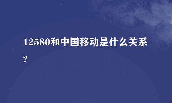 12580和中国移动是什么关系?