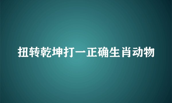扭转乾坤打一正确生肖动物