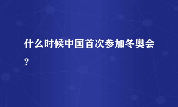 什么时候中国首次参加冬奥会？