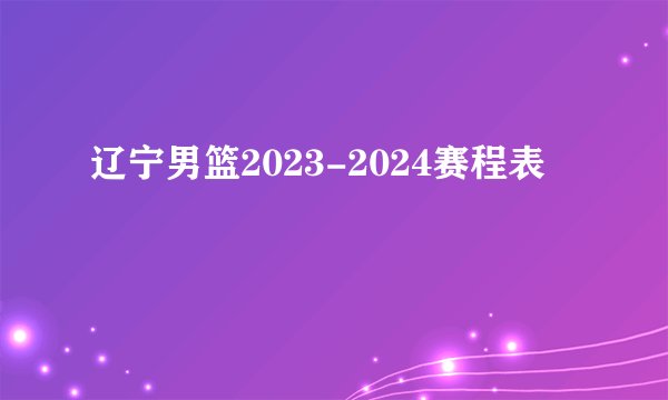 辽宁男篮2023-2024赛程表