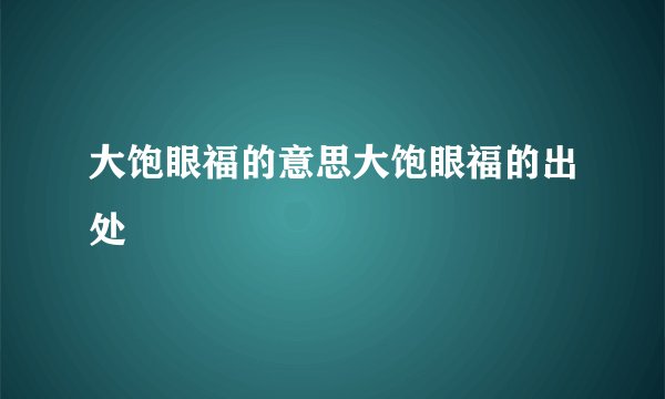 大饱眼福的意思大饱眼福的出处