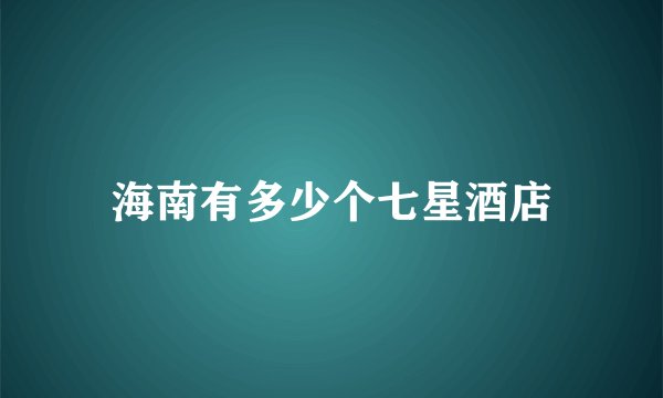 海南有多少个七星酒店