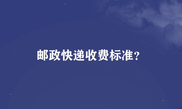 邮政快递收费标准？