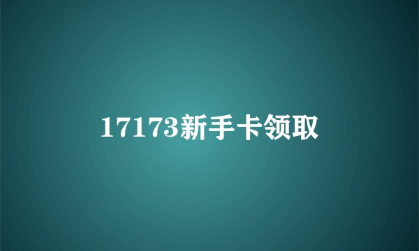17173新手卡领取