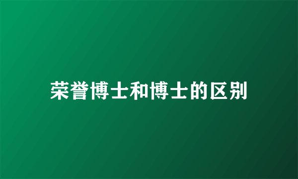 荣誉博士和博士的区别