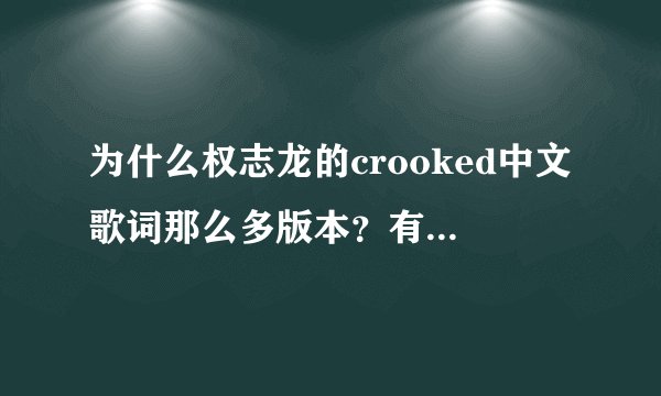 为什么权志龙的crooked中文歌词那么多版本？有谁知道官方翻译的是什么？在线等，挺急的！