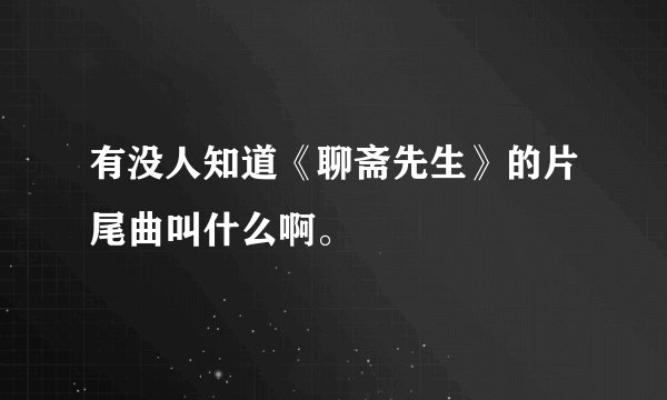 有没人知道《聊斋先生》的片尾曲叫什么啊。