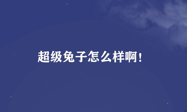 超级兔子怎么样啊!