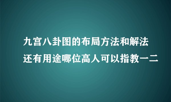 九宫八卦图的布局方法和解法还有用途哪位高人可以指教一二