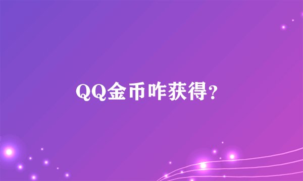 QQ金币咋获得？
