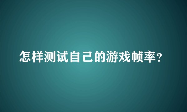 怎样测试自己的游戏帧率？