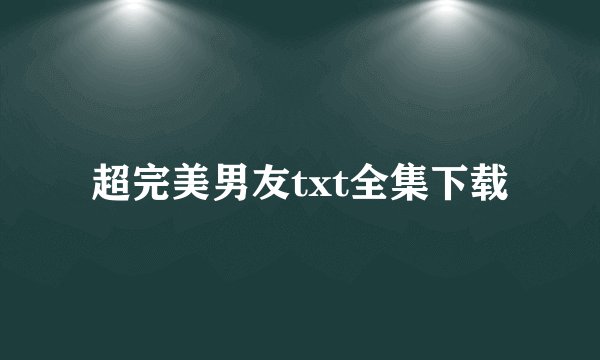 超完美男友txt全集下载