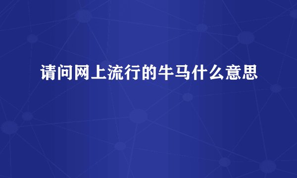 请问网上流行的牛马什么意思