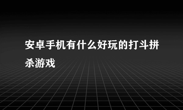 安卓手机有什么好玩的打斗拼杀游戏