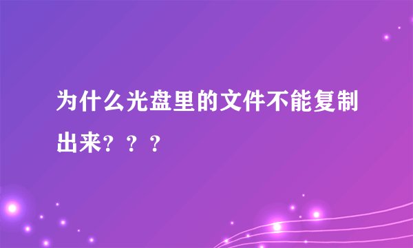 为什么光盘里的文件不能复制出来？？？