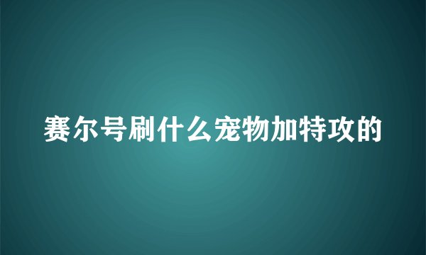 赛尔号刷什么宠物加特攻的