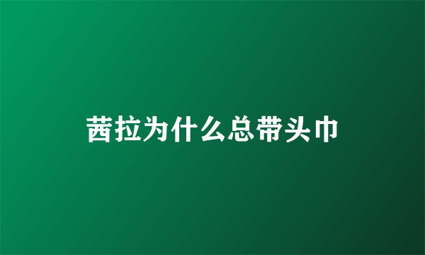茜拉为什么总带头巾