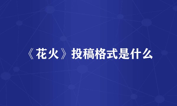 《花火》投稿格式是什么