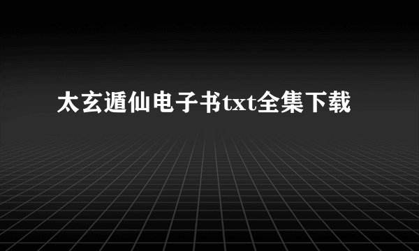 太玄遁仙电子书txt全集下载