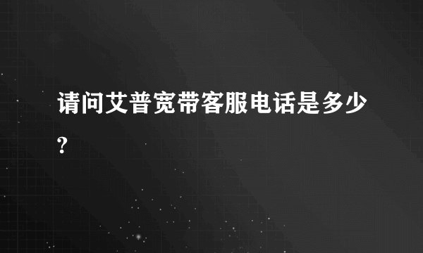 请问艾普宽带客服电话是多少?