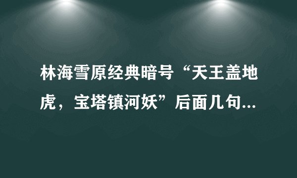 林海雪原经典暗号“天王盖地虎，宝塔镇河妖”后面几句是什么？