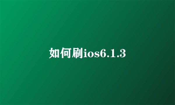 如何刷ios6.1.3