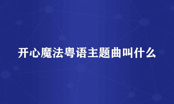 开心魔法粤语主题曲叫什么