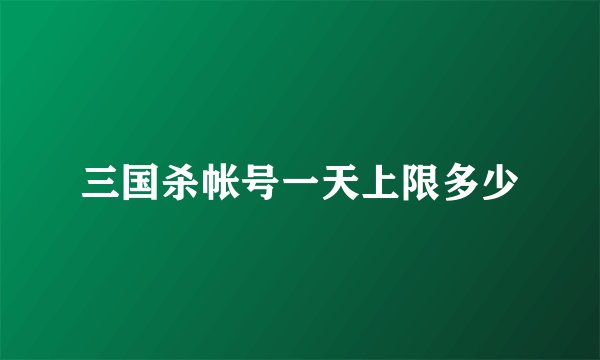 三国杀帐号一天上限多少