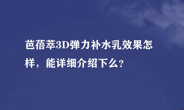 芭蓓萃3D弹力补水乳效果怎样，能详细介绍下么？