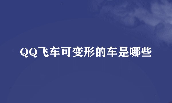 QQ飞车可变形的车是哪些