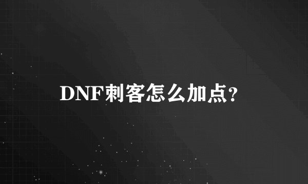 DNF刺客怎么加点？