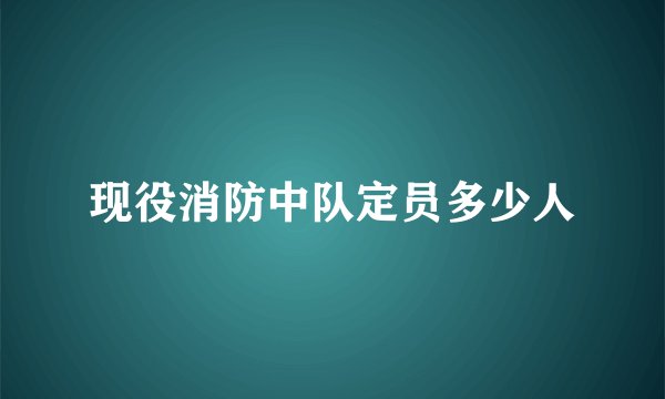 现役消防中队定员多少人