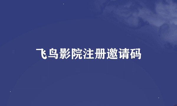 飞鸟影院注册邀请码