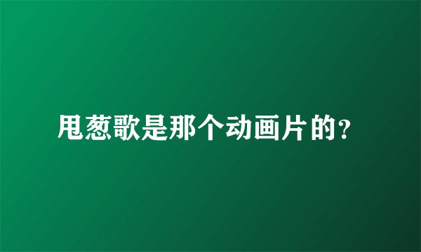 甩葱歌是那个动画片的？