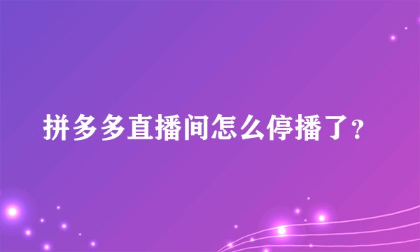 拼多多直播间怎么停播了？