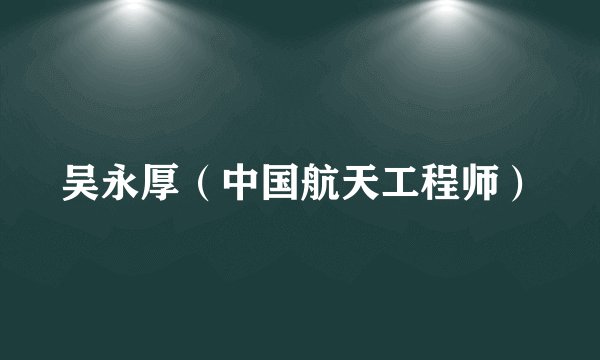 吴永厚（中国航天工程师）