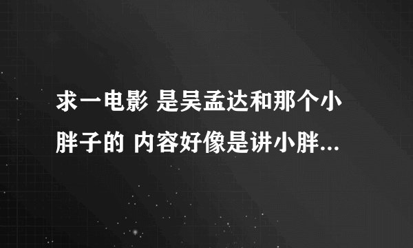 求一电影 是吴孟达和那个小胖子的 内容好像是讲小胖子去找吴孟达去干啥的