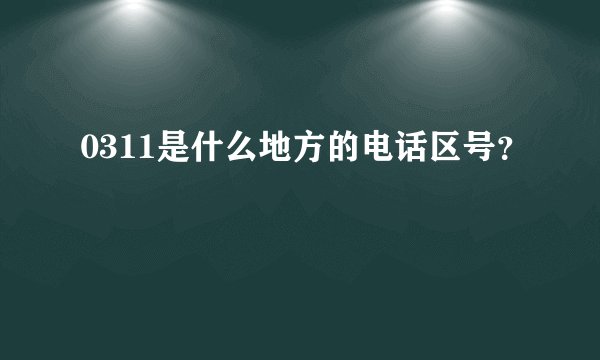 0311是什么地方的电话区号？