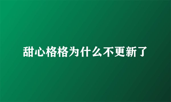 甜心格格为什么不更新了