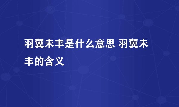 羽翼未丰是什么意思 羽翼未丰的含义