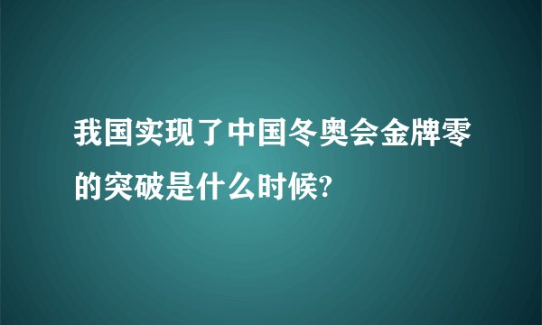 我国实现了中国冬奥会金牌零的突破是什么时候?
