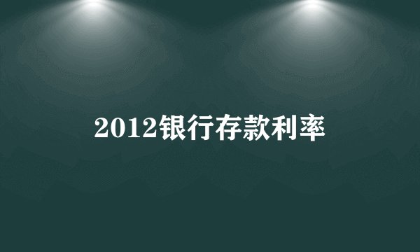 2012银行存款利率