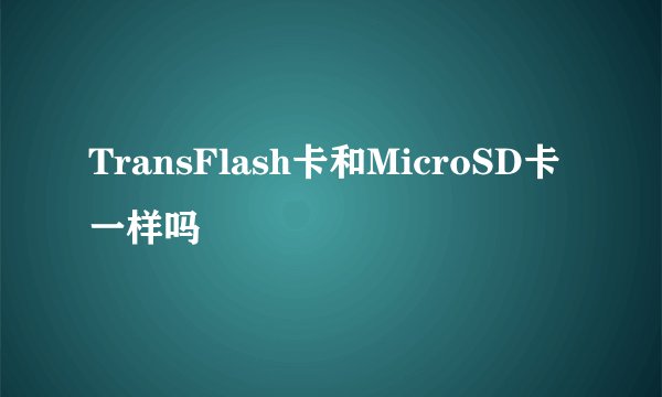 TransFlash卡和MicroSD卡一样吗
