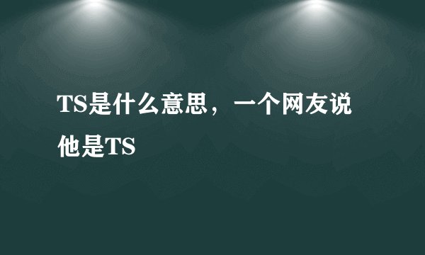 TS是什么意思，一个网友说他是TS