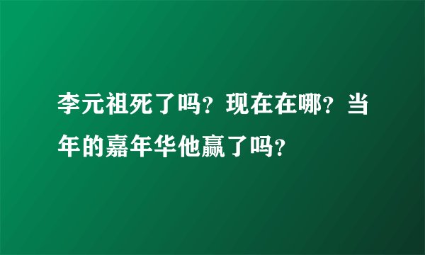 李元祖死了吗？现在在哪？当年的嘉年华他赢了吗？