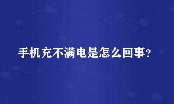手机充不满电是怎么回事？
